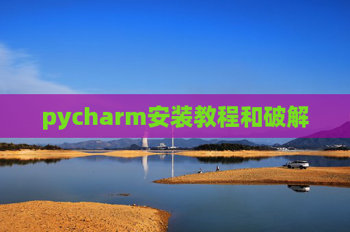 pycharm安装教程和破解 pycharm安装教程和破解